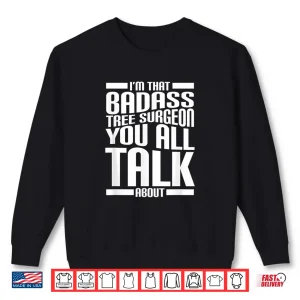 I’M That Badass Tree Surgeon You All Talk About Funny Quote Shirt