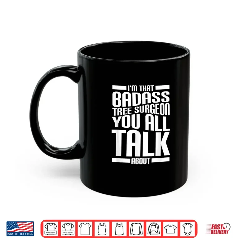 Mug IM That Badass Tree Surgeon You All Talk About Funny Quote Shirt
