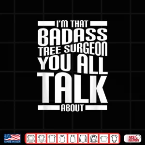 Design IM That Badass Tree Surgeon You All Talk About Funny Quote Shirt