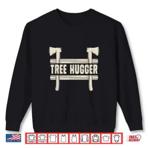 Sweatshirt Lumberjack Forester Gift Woodworker Lumber Tree Hugger Shirt