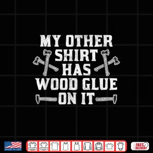 Design My Other Shirt Has Wood Glue On It Carpenter Shirt