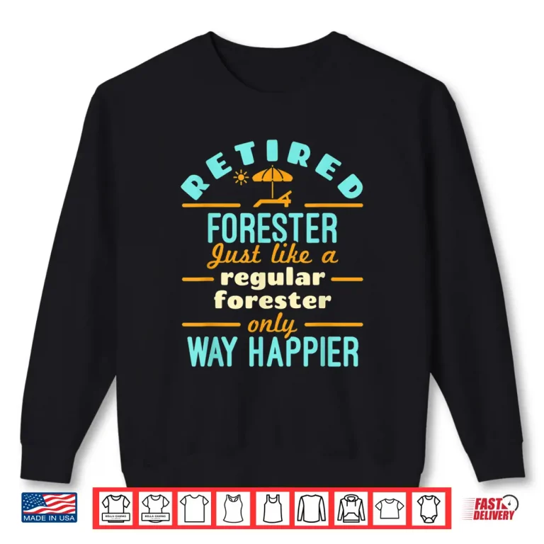 Sweatshirt Retired Forester Forestry Retirement Way Happier Shirt
