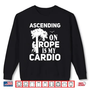 Sweatshirt Tree Climbing Ascending On Rope Is My Cardio Arborist Shirt