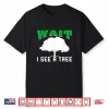Wait I See A Tree Forestry Shirt