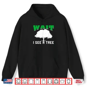 Hoodie Wait I See A Tree Forestry Shirt
