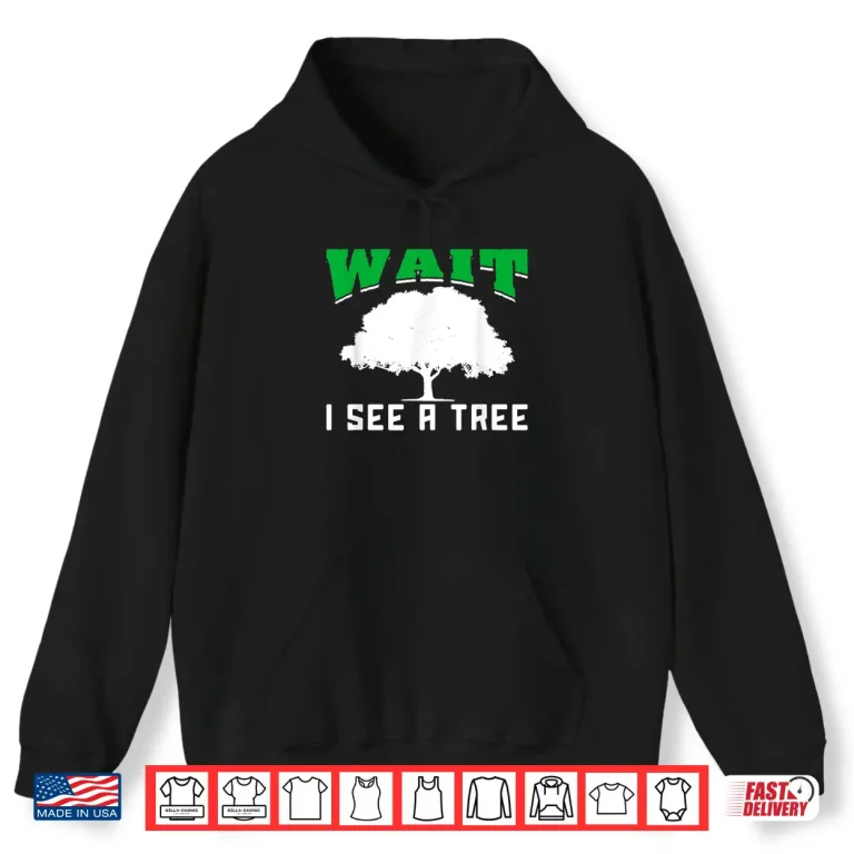 Hoodie Wait I See A Tree Forestry Shirt
