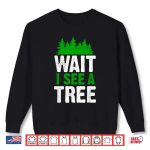 Sweatshirt Wait I See A Tree Forester Woodworker Lumberjack Shirt