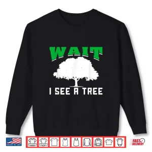 Sweatshirt Wait I See A Tree Forestry Shirt