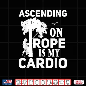 Design Tree Climbing Ascending On Rope Is My Cardio Arborist Shirt