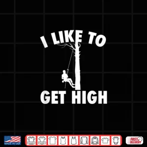 Design I Like To Get High Arborist Logger Forester Shirt