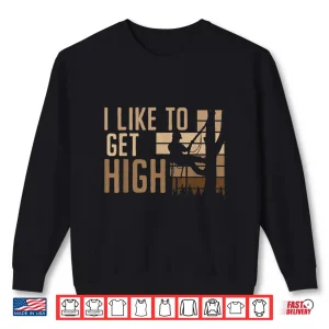 Sweatshirt I Like To Get High Woodworker Arboriculture Arborist Shirt