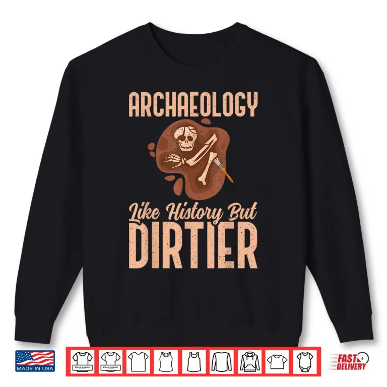 Sweatshirt Archaeology Like History But Dirtier Professional Shirt