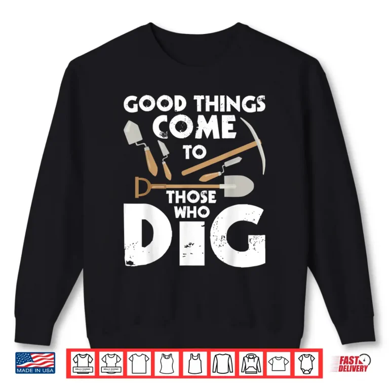 Sweatshirt Good Things Come To Those Who Dig Professional Shirt