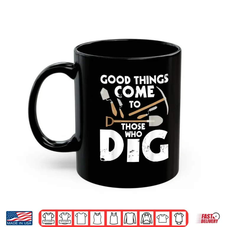 Mug Good Things Come To Those Who Dig Professional Shirt