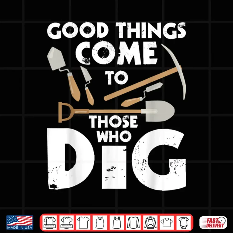 Design Good Things Come To Those Who Dig Professional Shirt