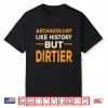 Archaeology Like History But Dirtier Professional Humor Shirt