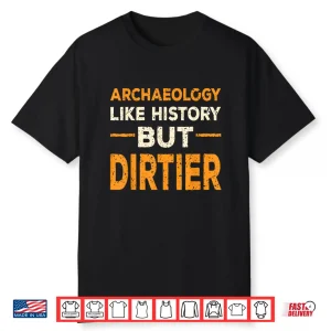 Archaeology Like History But Dirtier Professional Humor Shirt