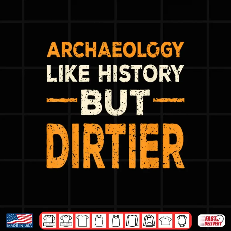Archaeology Like History But Dirtier Professional Humor Shirt 3 Design Archaeology Like History But Dirtier Professional Humor Shirt