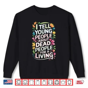 Sweatshirt I Tell People About Dead People For A Living Humor Shirt