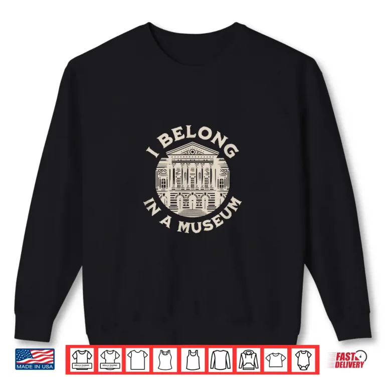 Sweatshirt I Belong In A Museum History Explorer Heritage Shirt