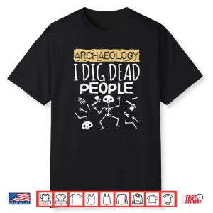 I Dig Dead People Cute Professional Archaeology Gift Shirt
