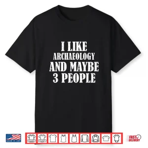 I Like Archaeology And Maybe Three People Humor Shirt