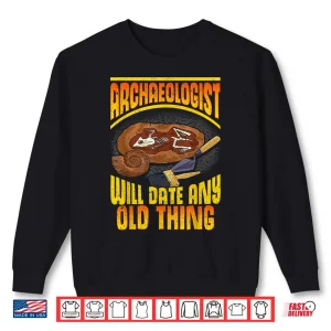 Sweatshirt Will Date Any Old Thing Professional Archaeology Pun Shirt