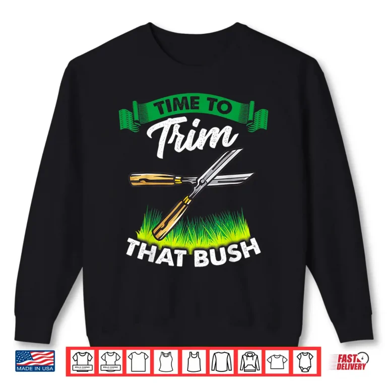 Sweatshirt Time To Trim That Bush Funny Landscaper Professional Shirt