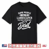 Most Important Landscaper Professional Fatherhood Gift Shirt
