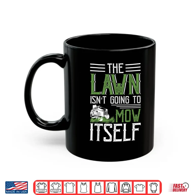 Mug The Lawn Isnt Going To Mow Itself Statement Shirt