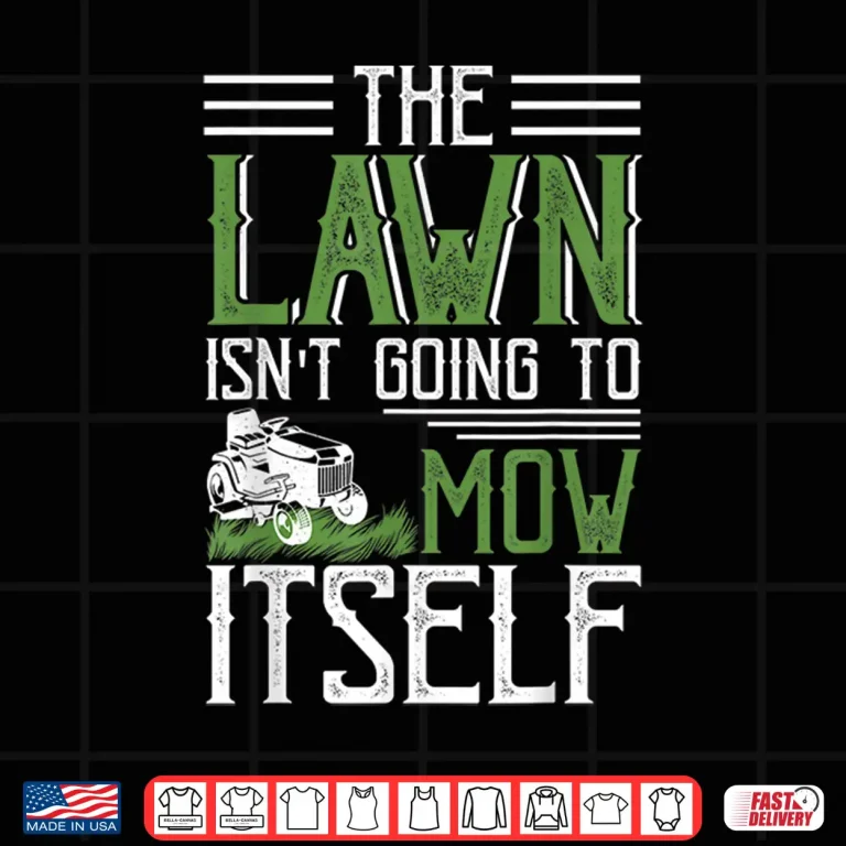 Design The Lawn Isnt Going To Mow Itself Statement Shirt