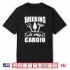 Weeding Is My Cardio Funny Gardener Landscaper Shirt