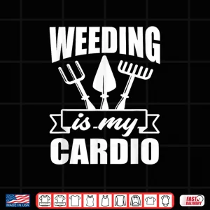 Design Weeding Is My Cardio Funny Gardener Landscaper Shirt