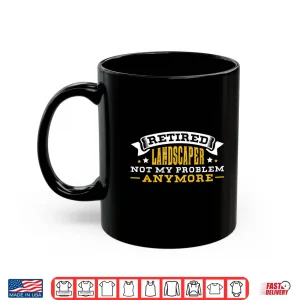 Mug Retired Landscaper Not My Problem Anymore Achievement Shirt