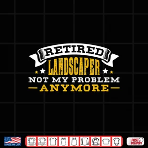 Design Retired Landscaper Not My Problem Anymore Achievement Shirt