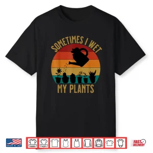 Sometimes I Wet My Plants Funny Professional Florist Shirt