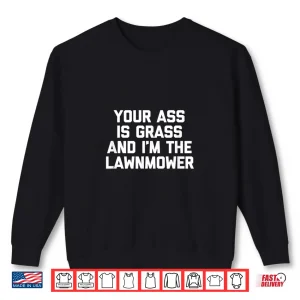 Sweatshirt Your Ass Is Grass Im The Lawnmower Professional Humor Shirt