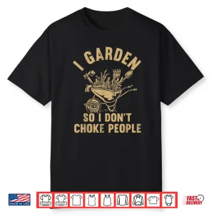 I Garden So I Dont Choke People Funny Horticulture Shirt