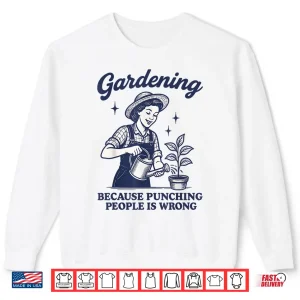 Sweatshirt Gardening Because Punching People Is Wrong Humor Shirt