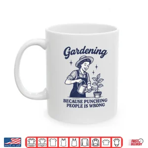 Mug Gardening Because Punching People Is Wrong Humor Shirt