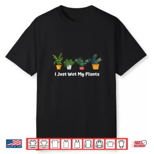 I Just Wet My Plants Funny Succulent Gardening Shirt