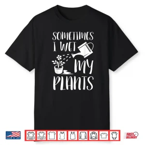 Sometimes I Wet My Plants Humorous Horticulture Shirt