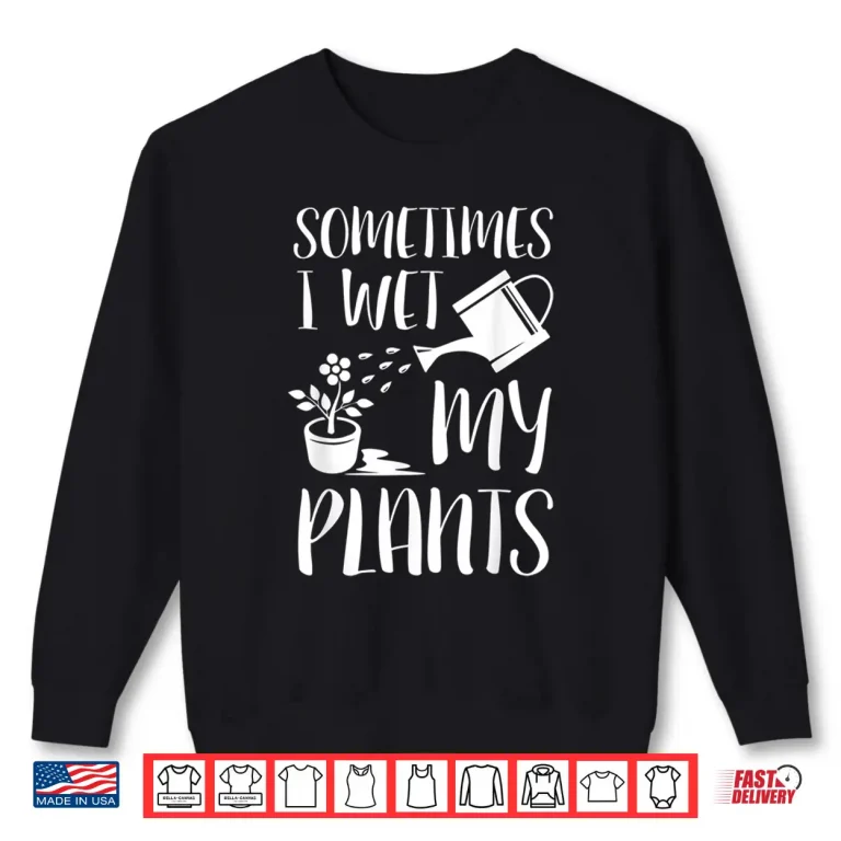 Sweatshirt Sometimes I Wet My Plants Humorous Horticulture Shirt