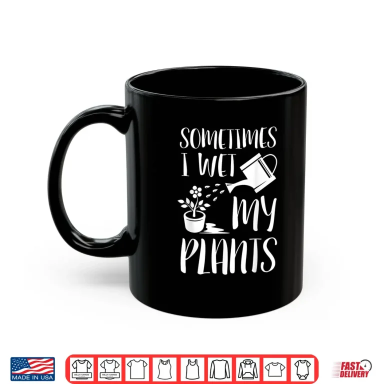 Mug Sometimes I Wet My Plants Humorous Horticulture Shirt