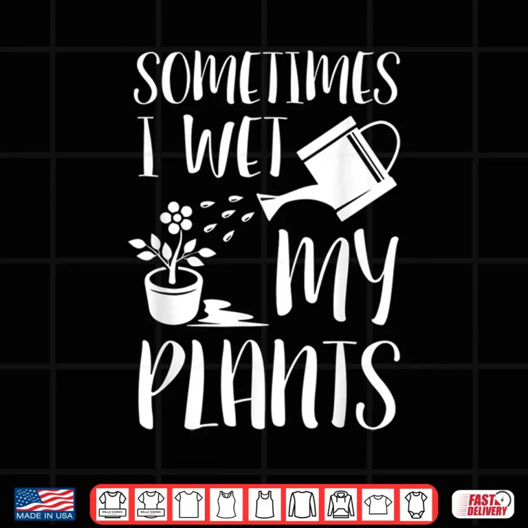Design Sometimes I Wet My Plants Humorous Horticulture Shirt