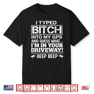 I Typed It Into My Gps Sarcastic Adult Humor Shirt