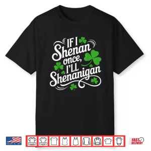 If I Shenan Once Ill Shenanigans Saint Patricks Day Shirt