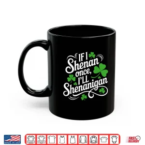 If I Shenan Once Ill Shenanigans Saint Patricks Day Shirt 3 Mug If I Shenan Once Ill Shenanigans Saint Patricks Day Shirt