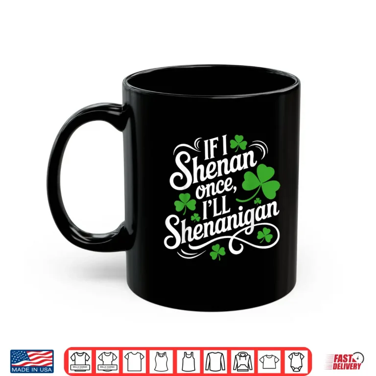Mug If I Shenan Once Ill Shenanigans Saint Patricks Day Shirt