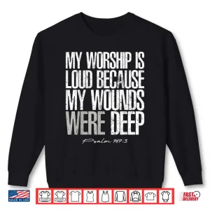 My Worship Is Loud Wounds Were Deep Psalm One Forty Seven Shirt 2 Sweatshirt My Worship Is Loud Wounds Were Deep Psalm One Forty Seven Shirt